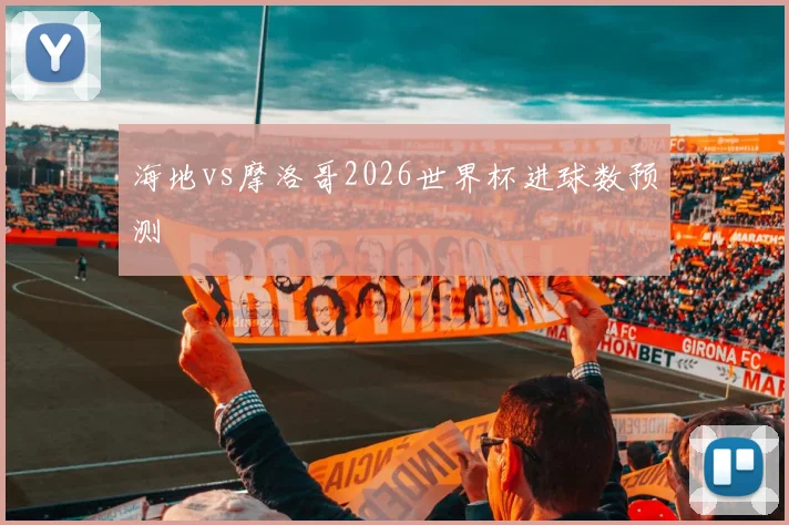 海地vs摩洛哥2026世界杯进球数预测