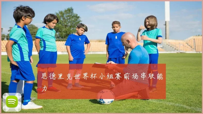 恩德里克世界杯小组赛前场串联能力