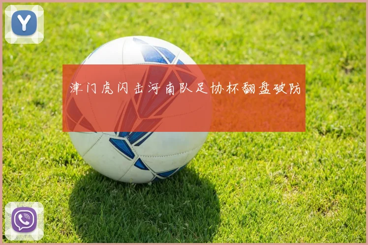 津门虎闪击河南队足协杯翻盘破防