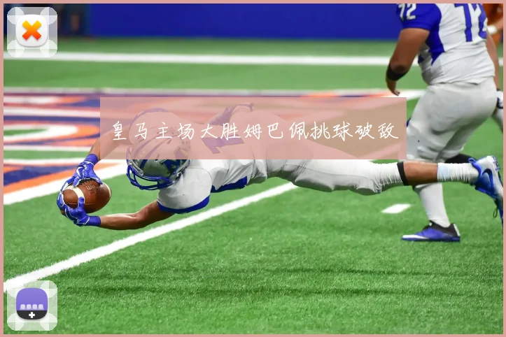 皇马主场大胜姆巴佩挑球破敌