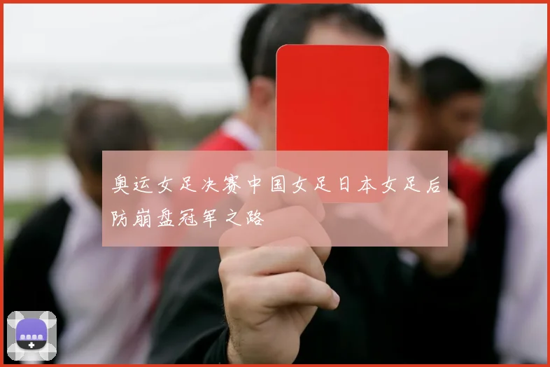 奥运女足决赛中国女足日本女足后防崩盘冠军之路