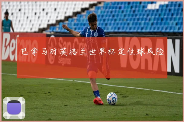 巴拿马对英格兰世界杯定位球风险