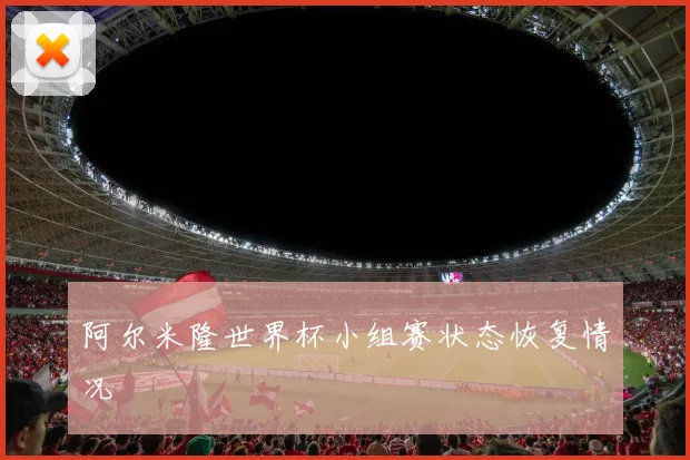 阿尔米隆世界杯小组赛状态恢复情况