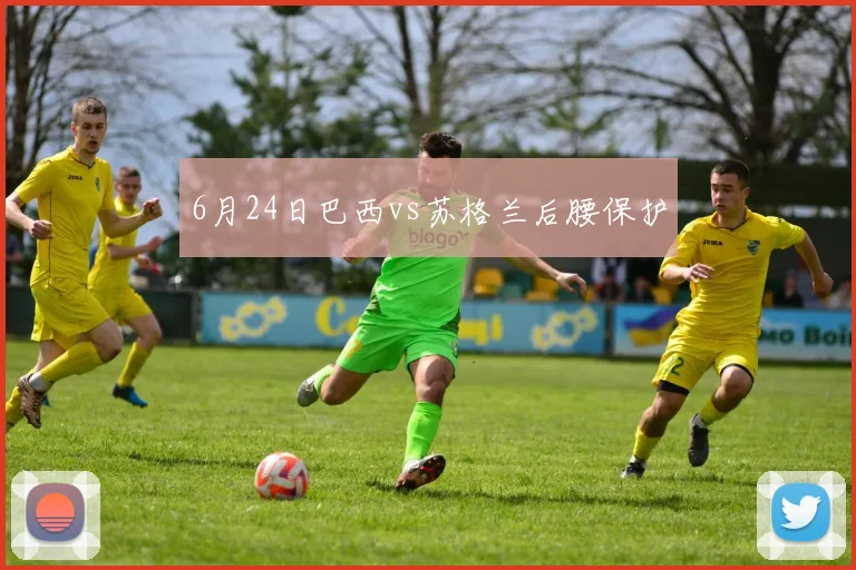 6月24日巴西vs苏格兰后腰保护