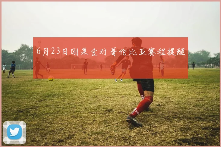 6月23日刚果金对哥伦比亚赛程提醒