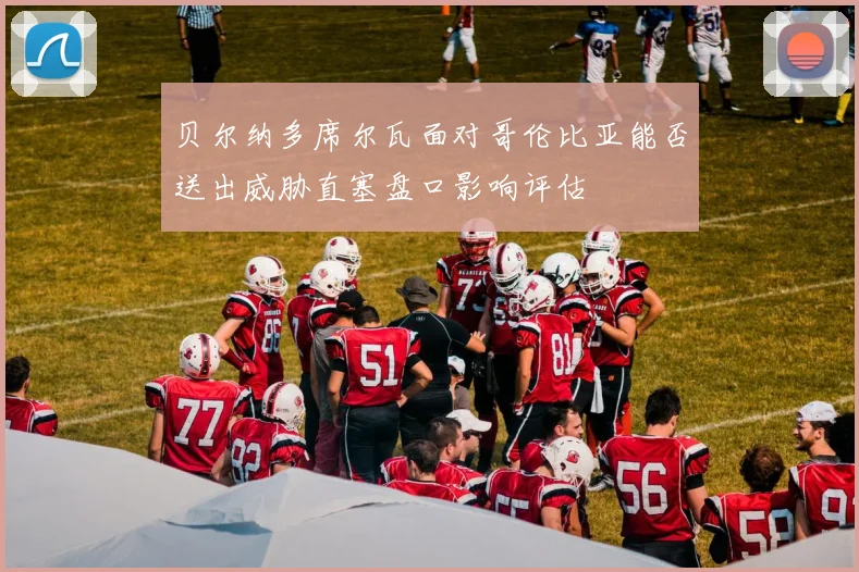 贝尔纳多席尔瓦面对哥伦比亚能否送出威胁直塞盘口影响评估