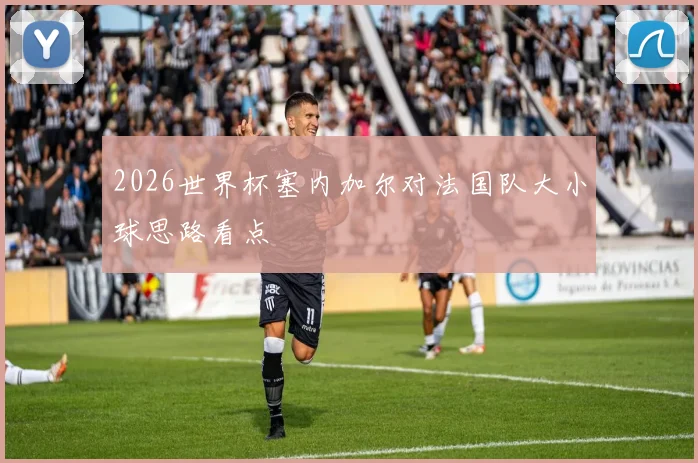 2026世界杯塞内加尔对法国队大小球思路看点