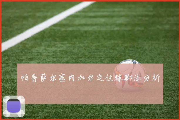 帕普萨尔塞内加尔定位球脚法分析