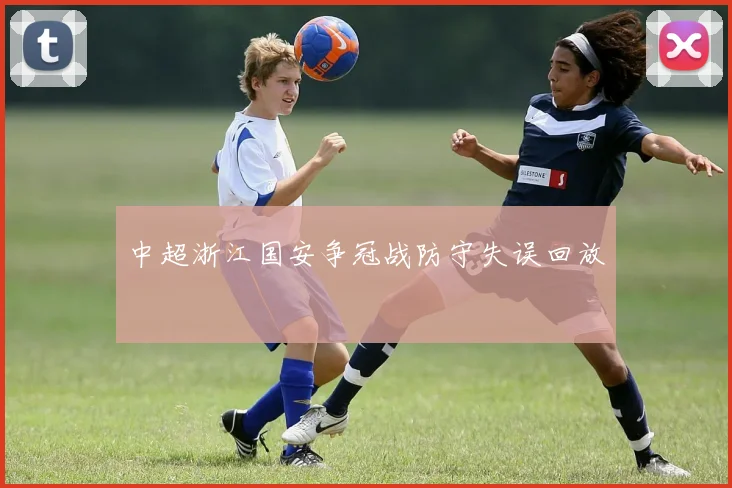 中超浙江国安争冠战防守失误回放