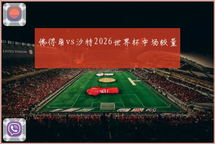 佛得角vs沙特2026世界杯中场较量