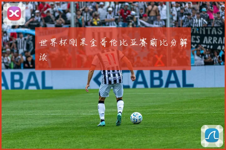 世界杯刚果金哥伦比亚赛前比分解读