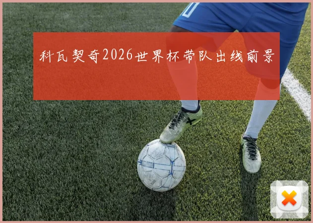 科瓦契奇2026世界杯带队出线前景