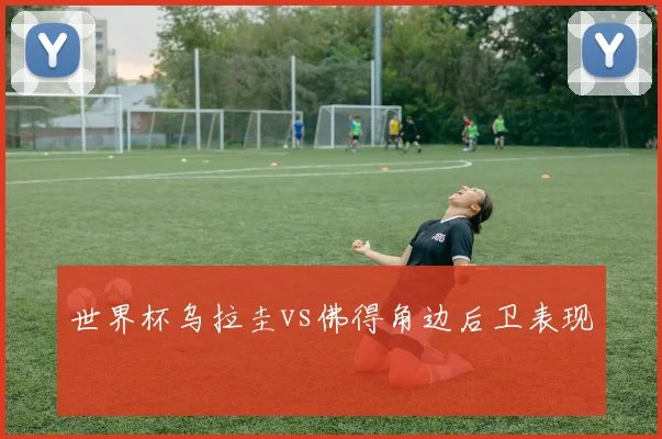 世界杯乌拉圭vs佛得角边后卫表现