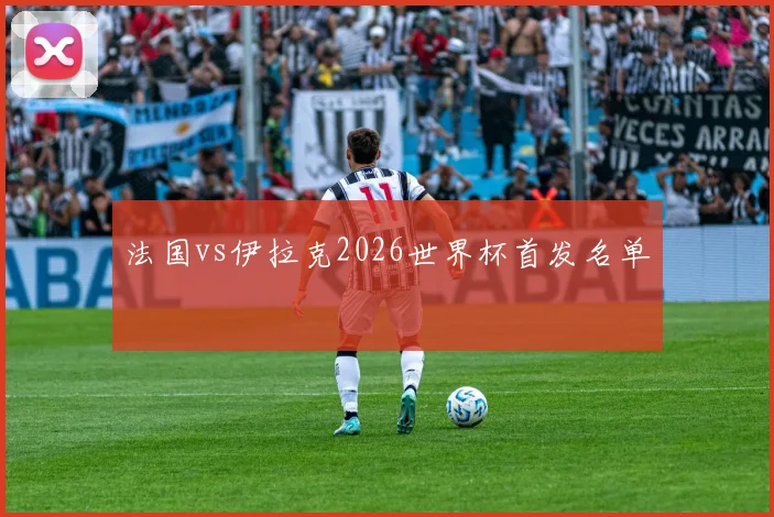 法国vs伊拉克2026世界杯首发名单