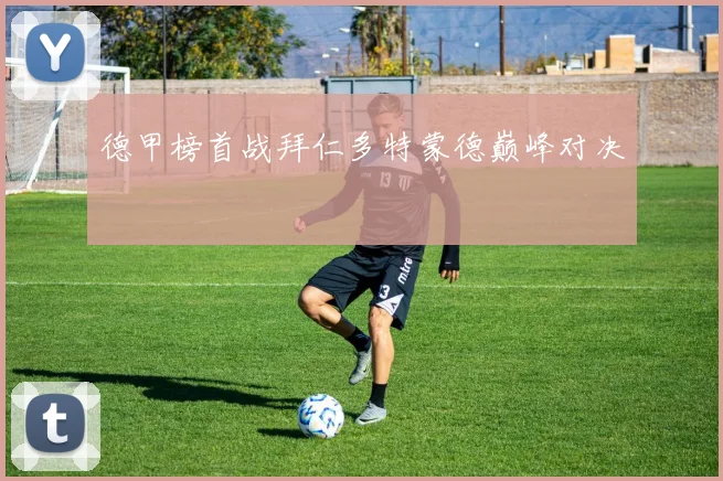 德甲榜首战拜仁多特蒙德巅峰对决