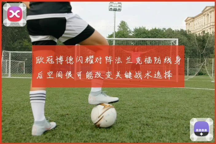 欧冠博德闪耀对阵法兰克福防线身后空间很可能改变关键战术选择