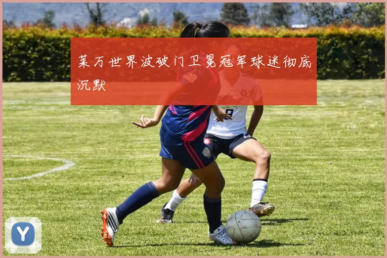 莱万世界波破门卫冕冠军球迷彻底沉默