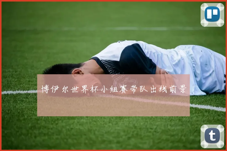 博伊尔世界杯小组赛带队出线前景