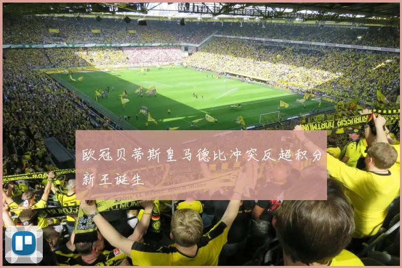 欧冠贝蒂斯皇马德比冲突反超积分新王诞生