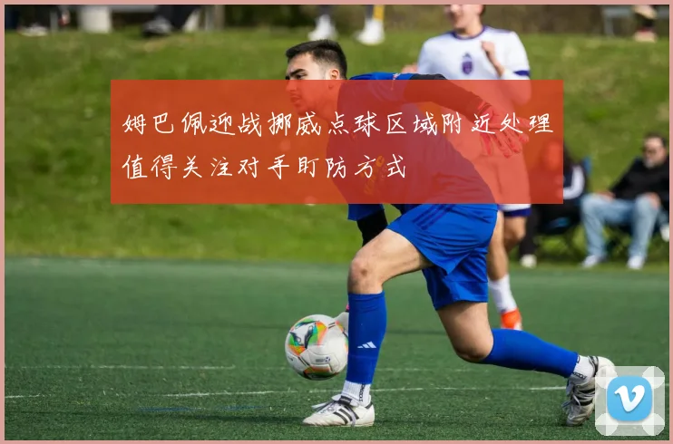 姆巴佩迎战挪威点球区域附近处理值得关注对手盯防方式