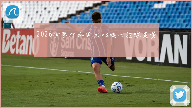 2026世界杯加拿大vs瑞士控球走势