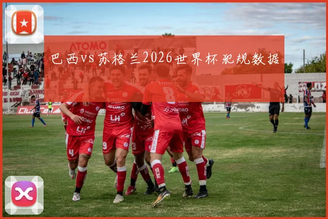 巴西vs苏格兰2026世界杯犯规数据