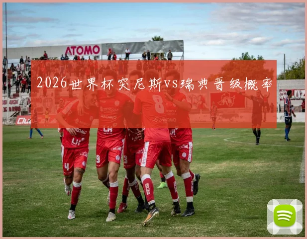 2026世界杯突尼斯vs瑞典晋级概率