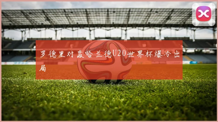 罗德里对轰哈兰德U20世界杯爆冷出局