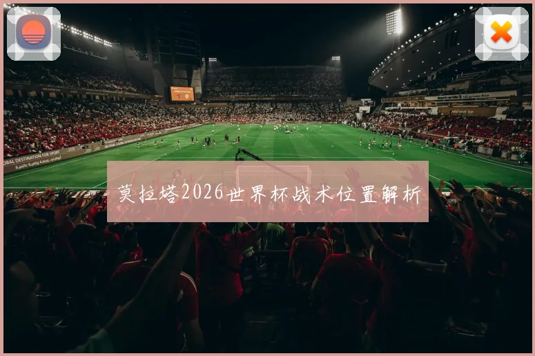 莫拉塔2026世界杯战术位置解析