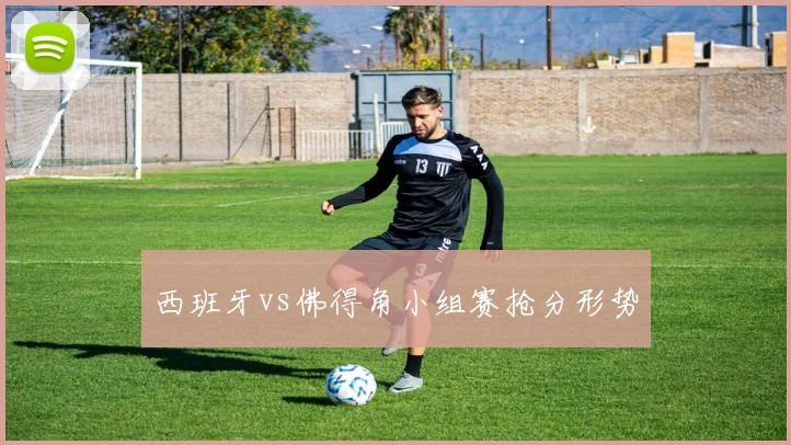 西班牙vs佛得角小组赛抢分形势