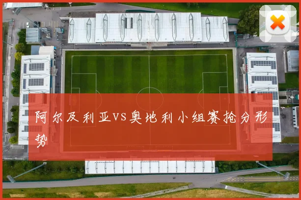 阿尔及利亚vs奥地利小组赛抢分形势