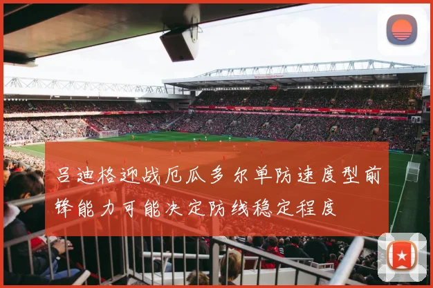 吕迪格迎战厄瓜多尔单防速度型前锋能力可能决定防线稳定程度