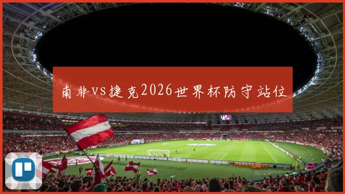 南非vs捷克2026世界杯防守站位