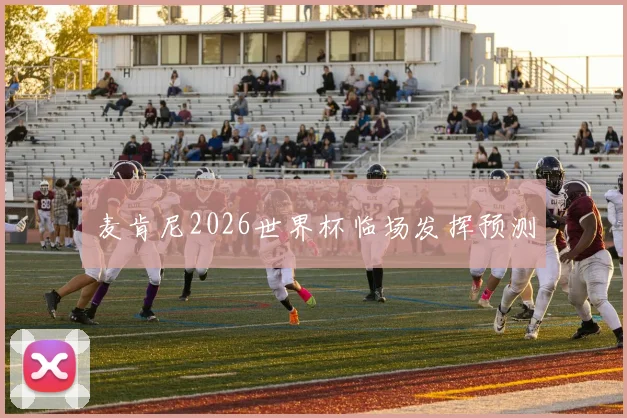 麦肯尼2026世界杯临场发挥预测