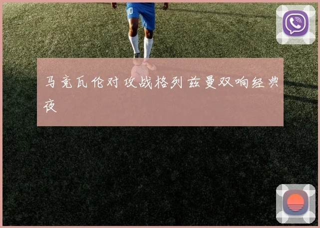 马竞瓦伦对攻战格列兹曼双响经典夜