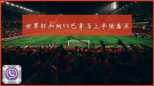 世界杯加纳vs巴拿马上半场看点