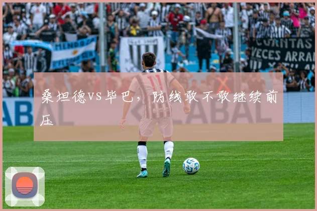 桑坦德vs毕巴，防线敢不敢继续前压