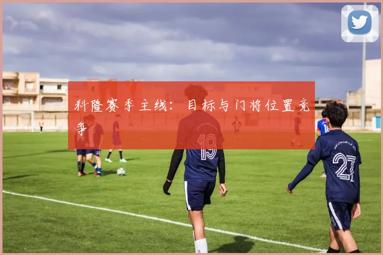 科隆赛季主线：目标与门将位置竞争