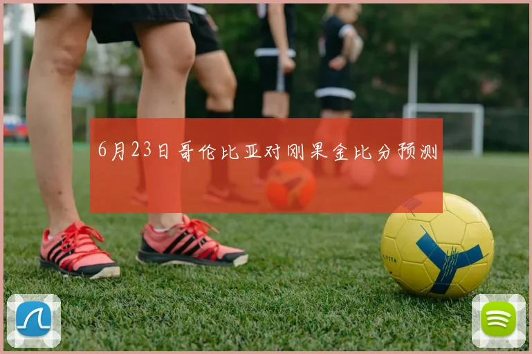 6月23日哥伦比亚对刚果金比分预测