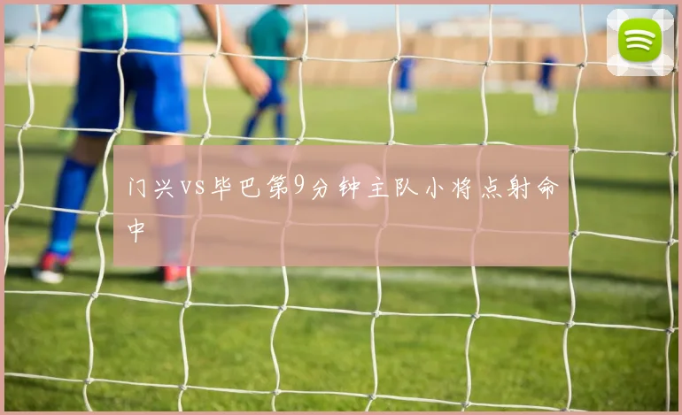 门兴vs毕巴第9分钟主队小将点射命中