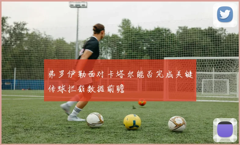 弗罗伊勒面对卡塔尔能否完成关键传球拦截数据前瞻
