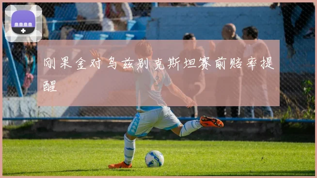 刚果金对乌兹别克斯坦赛前赔率提醒