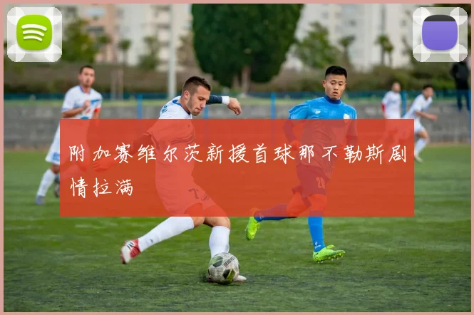 附加赛维尔茨新援首球那不勒斯剧情拉满