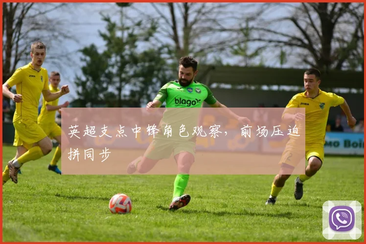 英超支点中锋角色观察,前场压迫拼同步