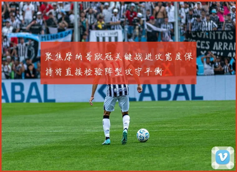 聚焦摩纳哥欧冠关键战进攻宽度保持将直接检验阵型攻守平衡