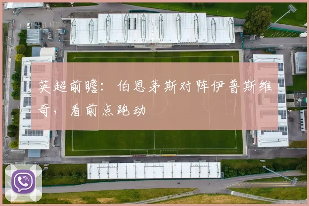英超前瞻：伯恩茅斯对阵伊普斯维奇，看前点跑动