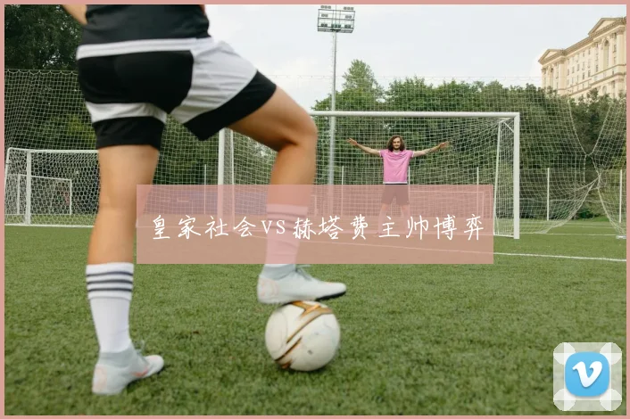 皇家社会vs赫塔费主帅博弈