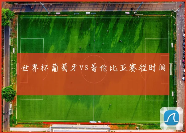 世界杯葡萄牙vs哥伦比亚赛程时间