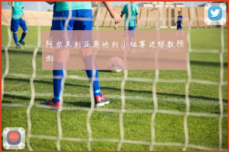 阿尔及利亚奥地利小组赛进球数预测