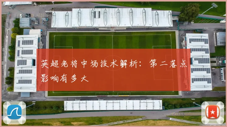 英超老将中场技术解析:第二落点影响有多大